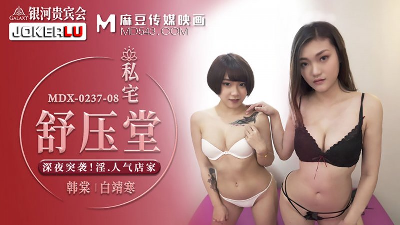  MDX-0237-08.韩棠.白靖寒.私宅舒压堂.深夜突袭.淫.人气店家.麻豆传媒映画