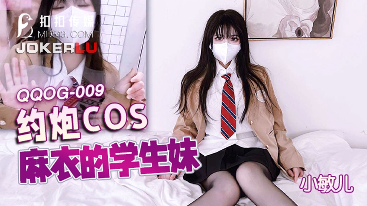  QQOG-009.小敏儿.约炮COS麻衣的学生妹.扣扣传媒x91Fans