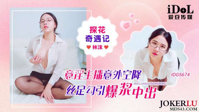  IDG5674 探花奇遇记 意淫主播意外空降丝足勾引爆浆中出 林沫 爱豆传媒